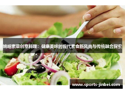 姚明素菜创意料理：健康美味的现代素食新风尚与传统融合探索