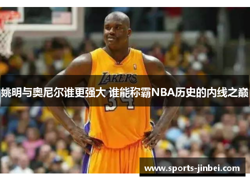 姚明与奥尼尔谁更强大 谁能称霸NBA历史的内线之巅