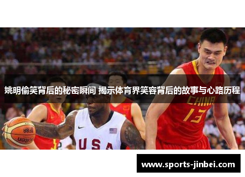 姚明偷笑背后的秘密瞬间 揭示体育界笑容背后的故事与心路历程