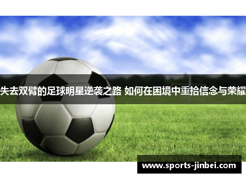 失去双臂的足球明星逆袭之路 如何在困境中重拾信念与荣耀